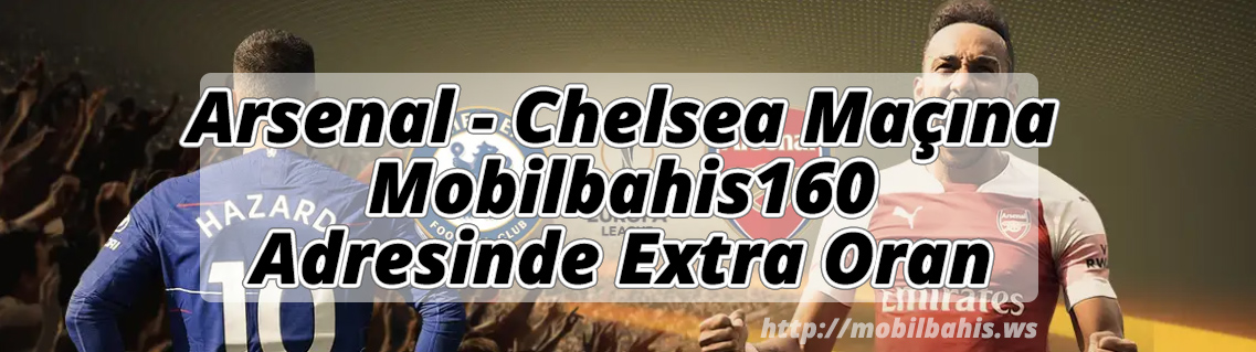Arsenal – Chelsea Maçına Mobilbahis160 Adresinde Extra Oran
